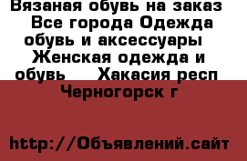 Вязаная обувь на заказ  - Все города Одежда, обувь и аксессуары » Женская одежда и обувь   . Хакасия респ.,Черногорск г.